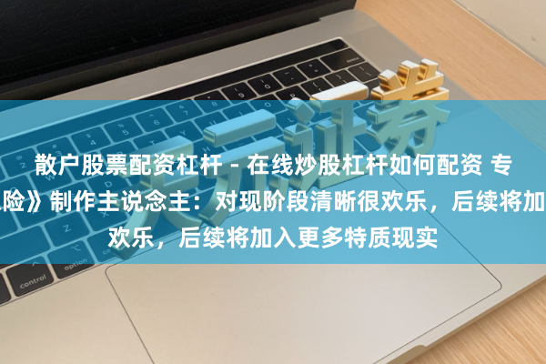 散户股票配资杠杆 - 在线炒股杠杆如何配资 专访《宝可梦大探险》制作主说念主：对现阶段清晰很欢乐，后续将加入更多特质现实
