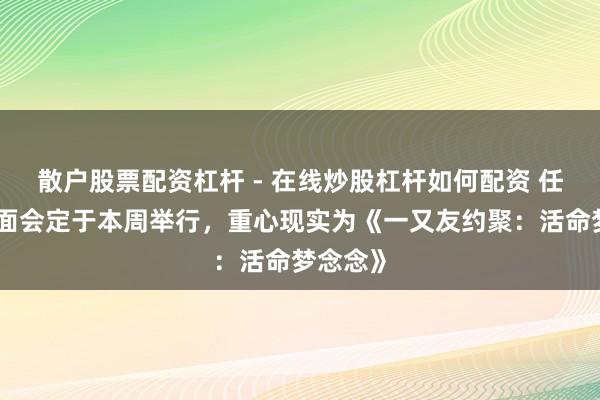 散户股票配资杠杆 - 在线炒股杠杆如何配资 任天国直面会定于本周举行，重心现实为《一又友约聚：活命梦念念》