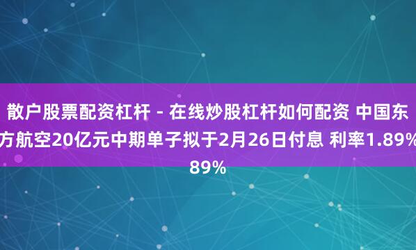散户股票配资杠杆 - 在线炒股杠杆如何配资 中国东方航空20亿元中期单子拟于2月26日付息 利率1.89%