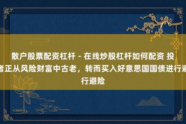散户股票配资杠杆 - 在线炒股杠杆如何配资 投资者正从风险财富中古老，转而买入好意思国国债进行避险
