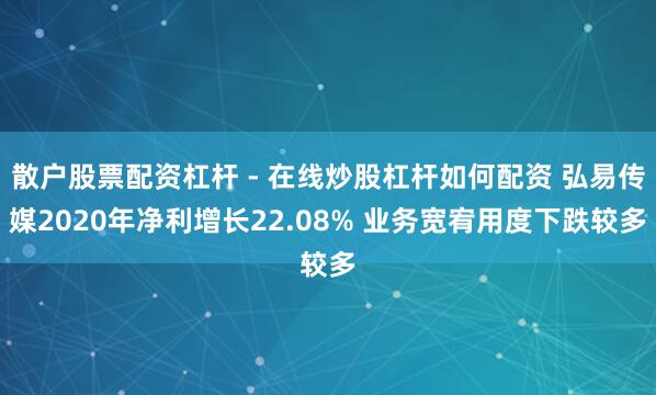 散户股票配资杠杆 - 在线炒股杠杆如何配资 弘易传媒2020年净利增长22.08% 业务宽宥用度下跌较多