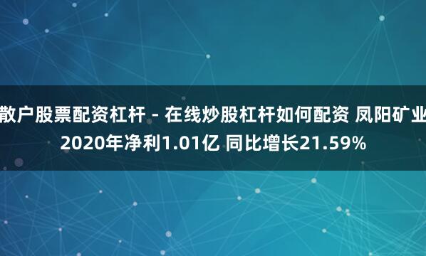 散户股票配资杠杆 - 在线炒股杠杆如何配资 凤阳矿业2020年净利1.01亿 同比增长21.59%