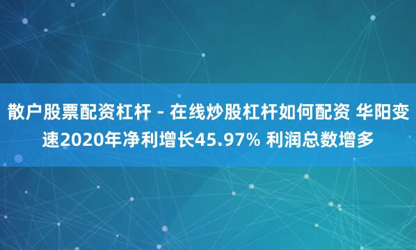 散户股票配资杠杆 - 在线炒股杠杆如何配资 华阳变速2020年净利增长45.97% 利润总数增多