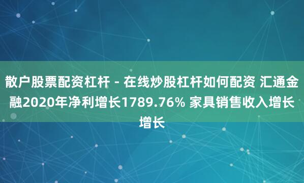 散户股票配资杠杆 - 在线炒股杠杆如何配资 汇通金融2020年净利增长1789.76% 家具销售收入增长
