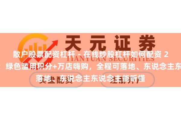 散户股票配资杠杆 - 在线炒股杠杆如何配资 2026私域破局：绿色滥用积分+万店嗨购，全程可落地、东说念主东说念主能听懂
