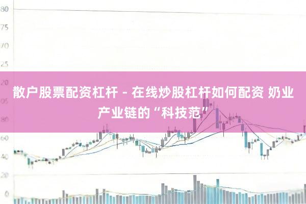 散户股票配资杠杆 - 在线炒股杠杆如何配资 奶业产业链的“科技范”