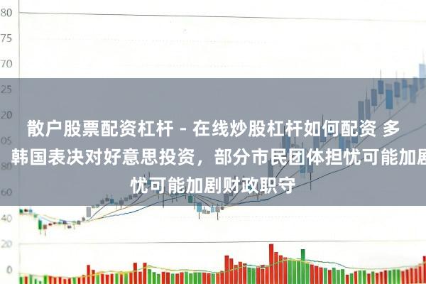 散户股票配资杠杆 - 在线炒股杠杆如何配资 多重压力下，韩国表决对好意思投资，部分市民团体担忧可能加剧财政职守