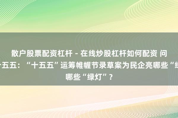 散户股票配资杠杆 - 在线炒股杠杆如何配资 问说念十五五：“十五五”运筹帷幄节录草案为民企亮哪些“绿灯”？