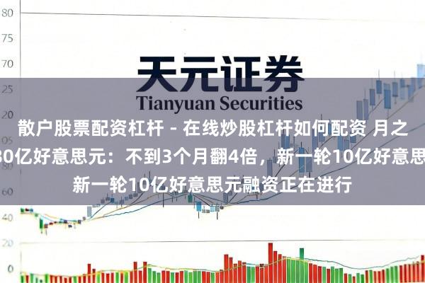 散户股票配资杠杆 - 在线炒股杠杆如何配资 月之暗面估值涨至180亿好意思元：不到3个月翻4倍，新一轮10亿好意思元融资正在进行