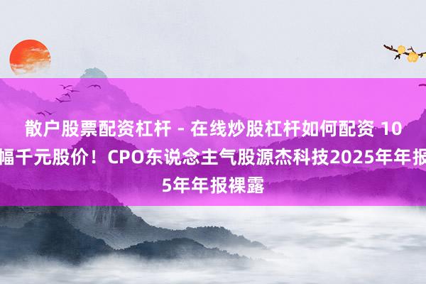 散户股票配资杠杆 - 在线炒股杠杆如何配资 10倍涨幅千元股价！CPO东说念主气股源杰科技2025年年报裸露