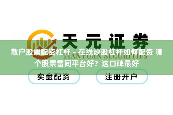 散户股票配资杠杆 - 在线炒股杠杆如何配资 哪个股票雷同平台好？这口碑最好