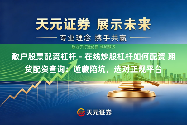 散户股票配资杠杆 - 在线炒股杠杆如何配资 期货配资查询：遁藏陷坑，选对正规平台