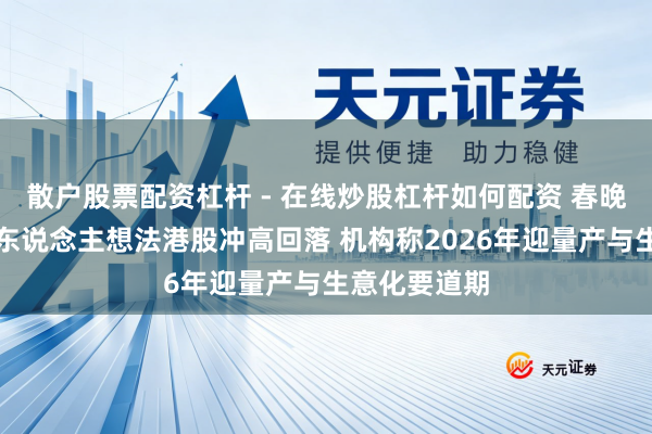散户股票配资杠杆 - 在线炒股杠杆如何配资 春晚大热后机器东说念主想法港股冲高回落 机构称2026年迎量产与生意化要道期